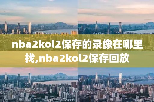 nba2kol2保存的录像在哪里找,nba2kol2保存回放