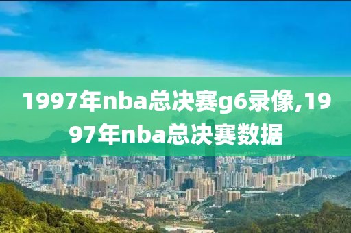 1997年nba总决赛g6录像,1997年nba总决赛数据