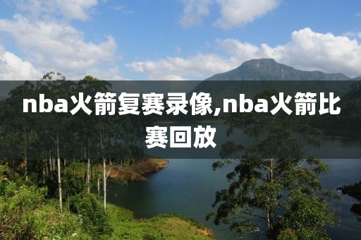 nba火箭复赛录像,nba火箭比赛回放