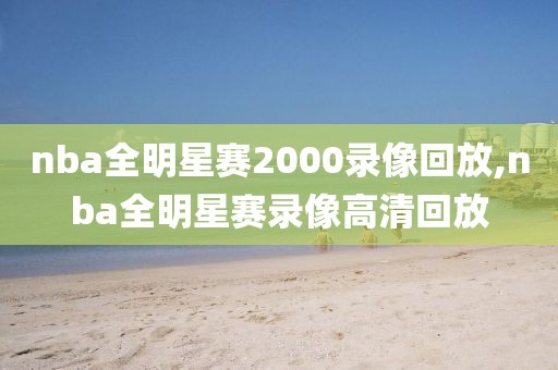 nba全明星赛2000录像回放,nba全明星赛录像高清回放