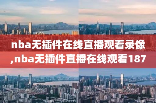 nba无插件在线直播观看录像,nba无插件直播在线观看187