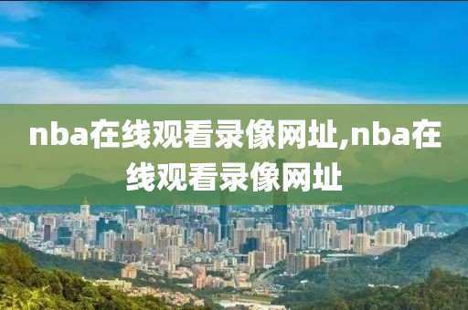 nba在线观看录像网址,nba在线观看录像网址