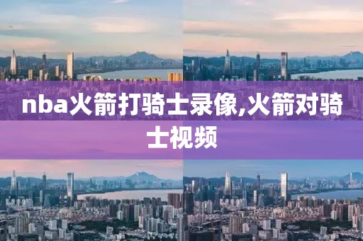 nba火箭打骑士录像,火箭对骑士视频