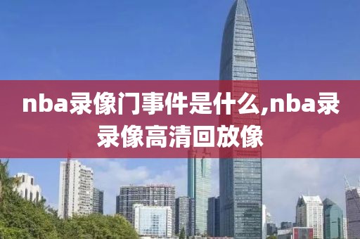 nba录像门事件是什么,nba录录像高清回放像
