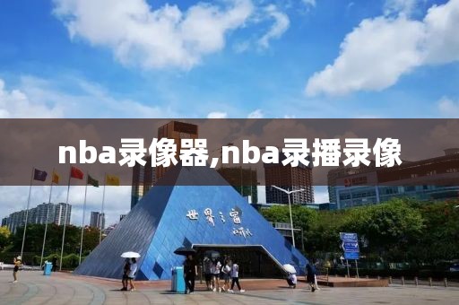 nba录像器,nba录播录像