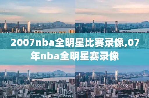 2007nba全明星比赛录像,07年nba全明星赛录像