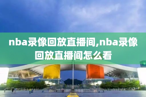 nba录像回放直播间,nba录像回放直播间怎么看