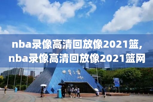 nba录像高清回放像2021篮,nba录像高清回放像2021篮网