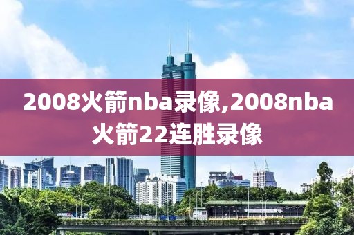 2008火箭nba录像,2008nba火箭22连胜录像