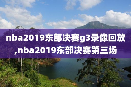 nba2019东部决赛g3录像回放,nba2019东部决赛第三场