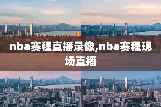 nba赛程直播录像,nba赛程现场直播