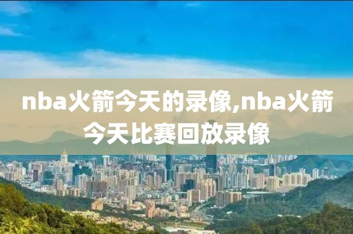 nba火箭今天的录像,nba火箭今天比赛回放录像