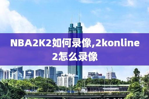 NBA2K2如何录像,2konline2怎么录像