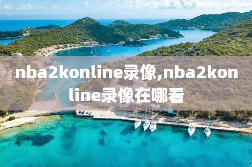 nba2konline录像,nba2konline录像在哪看
