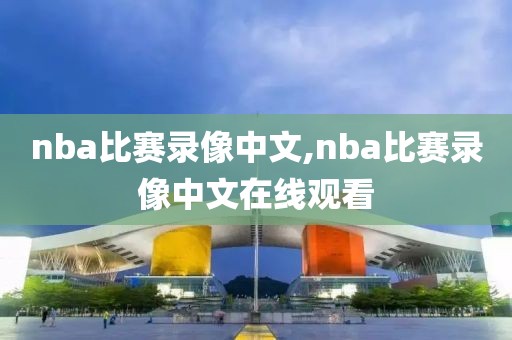nba比赛录像中文,nba比赛录像中文在线观看