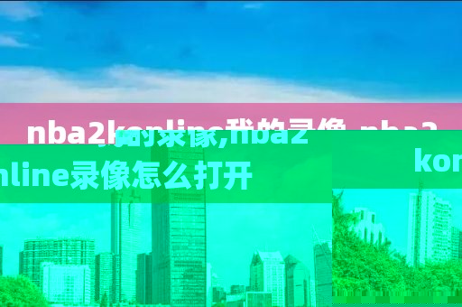nba2konline我的录像,nba2konline录像怎么打开
