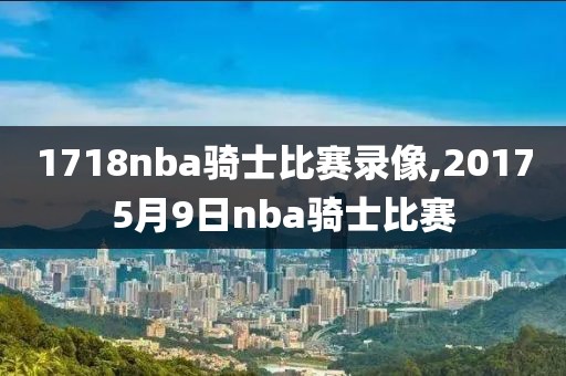 1718nba骑士比赛录像,20175月9日nba骑士比赛