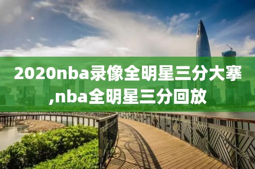 2020nba录像全明星三分大搴,nba全明星三分回放
