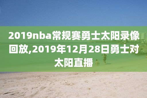 2019nba常规赛勇士太阳录像回放,2019年12月28日勇士对太阳直播