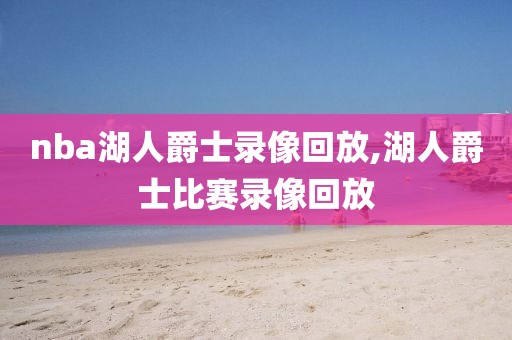 nba湖人爵士录像回放,湖人爵士比赛录像回放