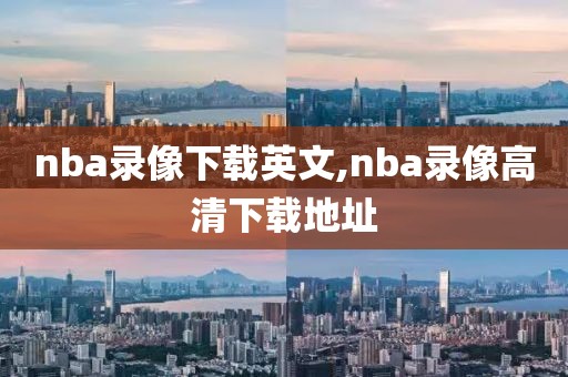 nba录像下载英文,nba录像高清下载地址