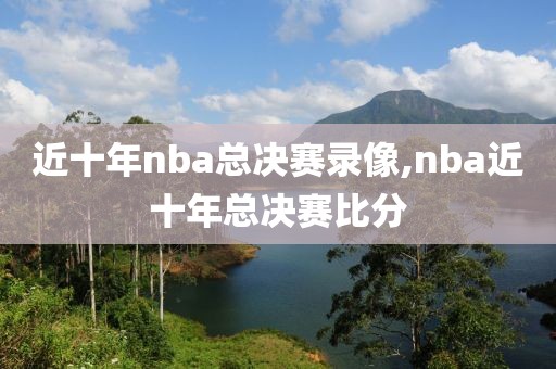 近十年nba总决赛录像,nba近十年总决赛比分