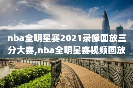 nba全明星赛2021录像回放三分大赛,nba全明星赛视频回放