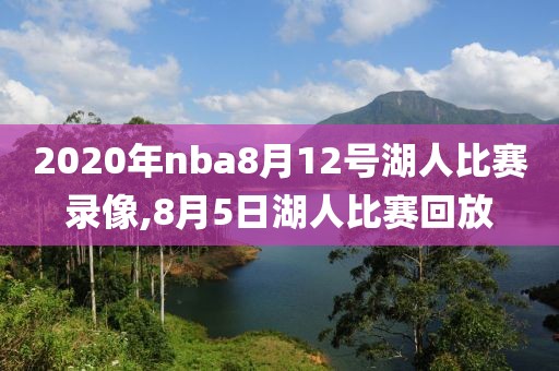 2020年nba8月12号湖人比赛录像,8月5日湖人比赛回放