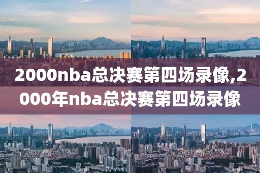 2000nba总决赛第四场录像,2000年nba总决赛第四场录像