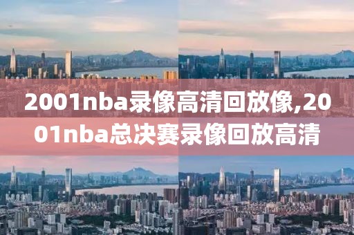 2001nba录像高清回放像,2001nba总决赛录像回放高清