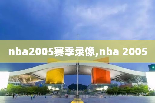 nba2005赛季录像,nba 2005