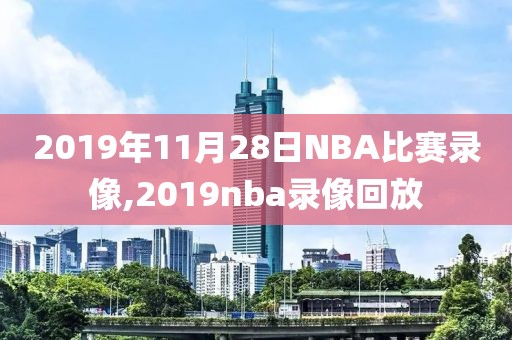2019年11月28日NBA比赛录像,2019nba录像回放