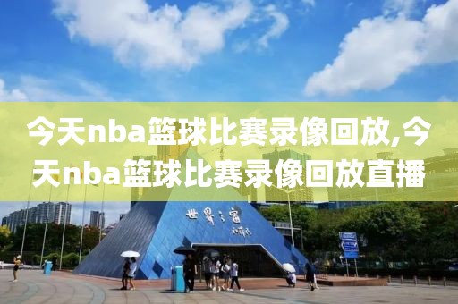 今天nba篮球比赛录像回放,今天nba篮球比赛录像回放直播