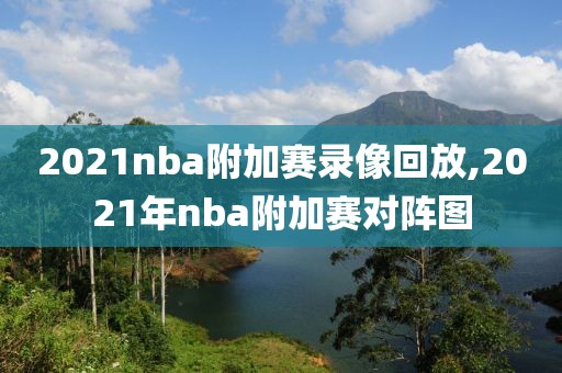 2021nba附加赛录像回放,2021年nba附加赛对阵图