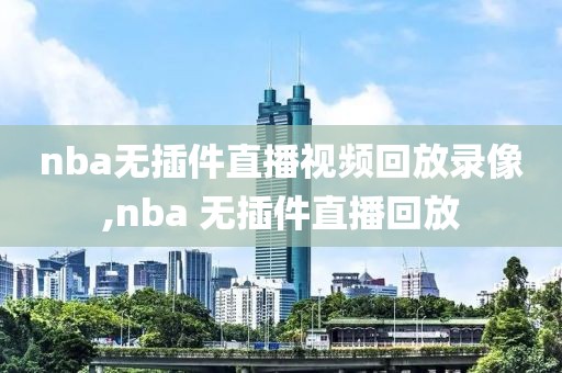 nba无插件直播视频回放录像,nba 无插件直播回放