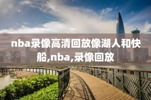 nba录像高清回放像湖人和快船,nba,录像回放