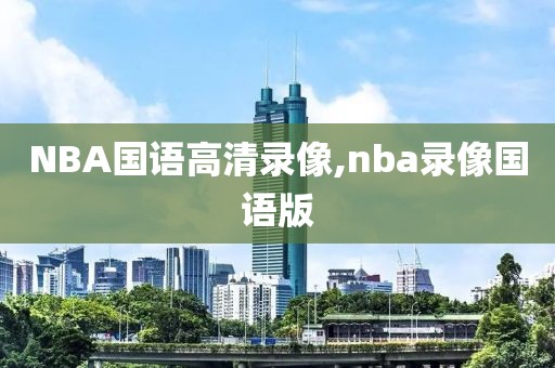 NBA国语高清录像,nba录像国语版