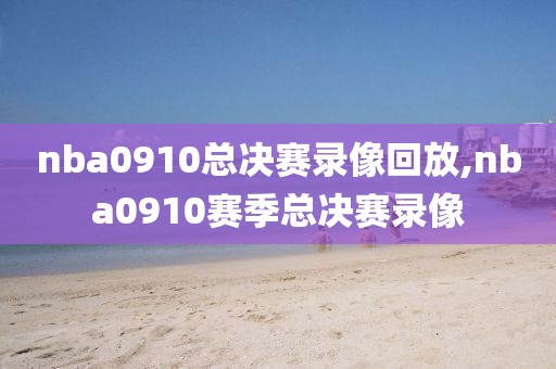 nba0910总决赛录像回放,nba0910赛季总决赛录像