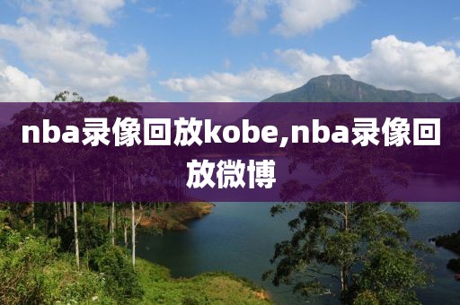 nba录像回放kobe,nba录像回放微博