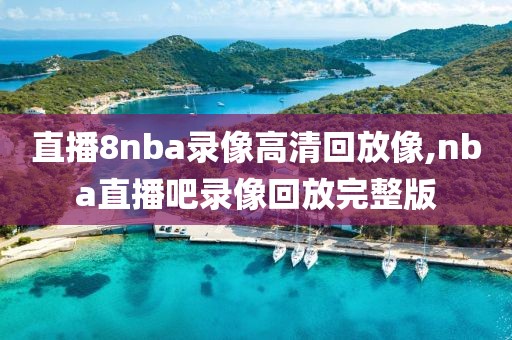 直播8nba录像高清回放像,nba直播吧录像回放完整版