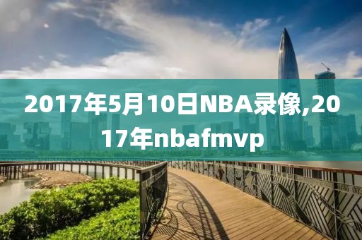 2017年5月10日NBA录像,2017年nbafmvp