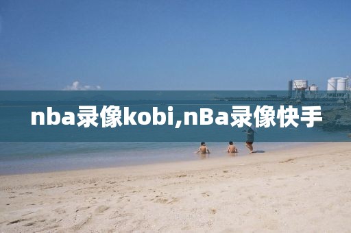 nba录像kobi,nBa录像快手