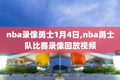 nba录像勇士1月4日,nba勇士队比赛录像回放视频