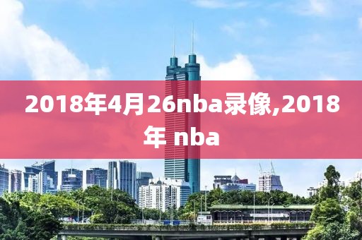 2018年4月26nba录像,2018年 nba