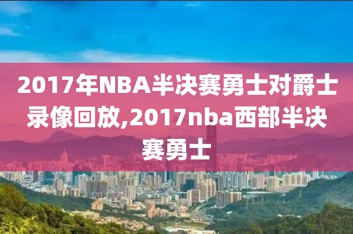 2017年NBA半决赛勇士对爵士录像回放,2017nba西部半决赛勇士