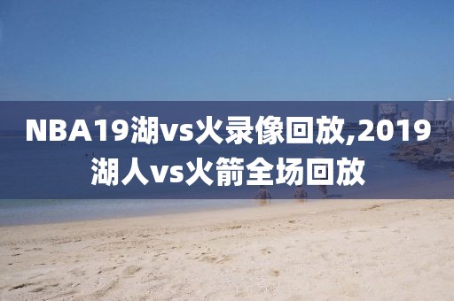 NBA19湖vs火录像回放,2019湖人vs火箭全场回放