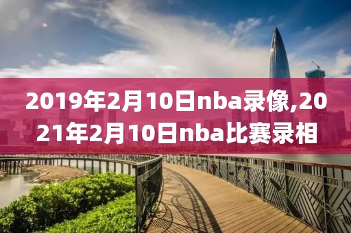 2019年2月10日nba录像,2021年2月10日nba比赛录相