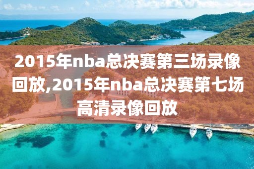 2015年nba总决赛第三场录像回放,2015年nba总决赛第七场高清录像回放