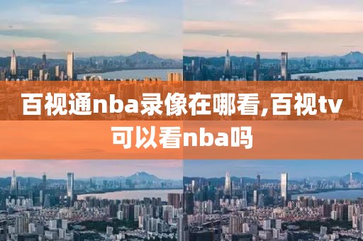 百视通nba录像在哪看,百视tv可以看nba吗