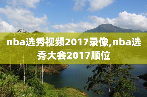 nba选秀视频2017录像,nba选秀大会2017顺位